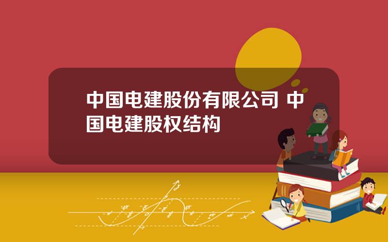 中国电建股份有限公司 中国电建股权结构